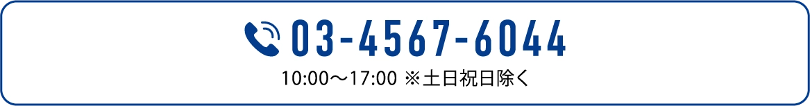 03-4567-6044 10:00〜17:00 ※土日祝除く